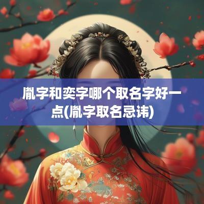 胤字和奕字哪个取名字好一点(胤字取名忌讳)