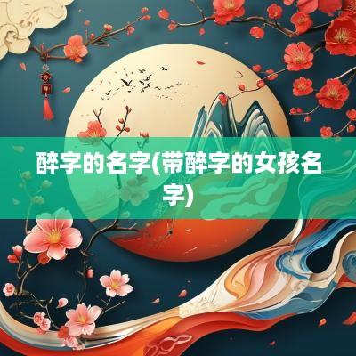 醉字的名字(带醉字的女孩名字)