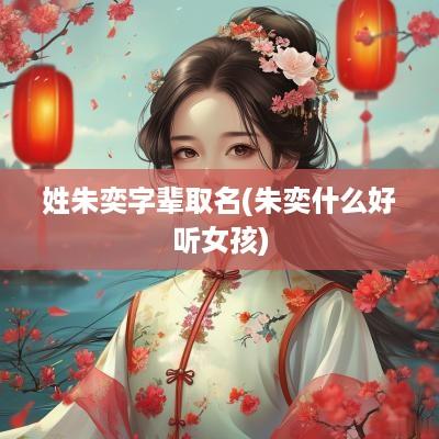 姓朱奕字辈取名(朱奕什么好听女孩)
