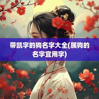 带凯字的狗名字大全(属狗的名字宜用字)