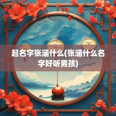 起名字张涵什么(张涵什么名字好听男孩)