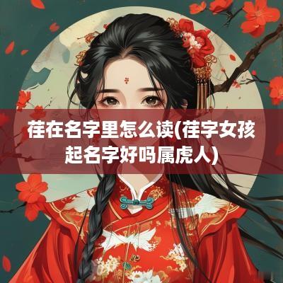 荏在名字里怎么读(荏字女孩起名字好吗属虎人)