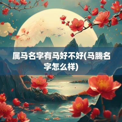 属马名字有马好不好(马腾名字怎么样)