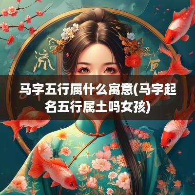 马字五行属什么寓意(马字起名五行属土吗女孩)