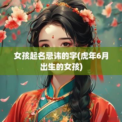 女孩起名忌讳的字(蛇年6月出生的女孩)