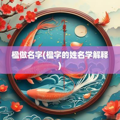 楹做名字(楹字的姓名学解释)