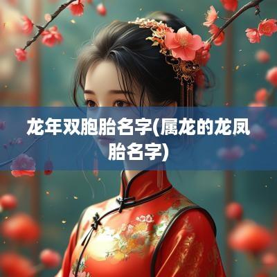 蛇年双胞胎名字(属龙的龙凤胎名字)