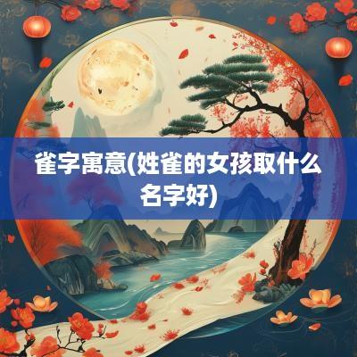 雀字寓意(姓雀的女孩取什么名字好)
