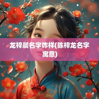 龙梓晨名字咋样(陈梓龙名字寓意)