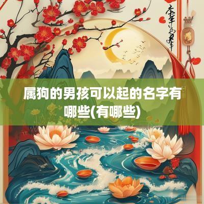 属狗的男孩可以起的名字有哪些(有哪些)