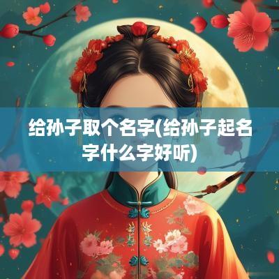 给孙子取个名字(给孙子起名字什么字好听)