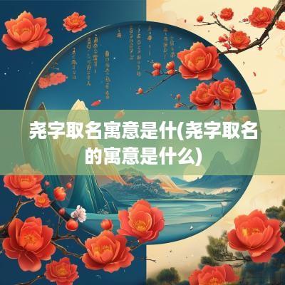 尧字取名寓意是什(尧字取名的寓意是什么)