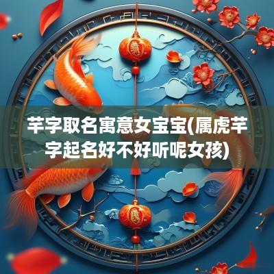 芊字取名寓意女宝宝(属虎芊字起名好不好听呢女孩)