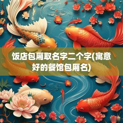饭店包厢取名字二个字(寓意好的餐馆包厢名)
