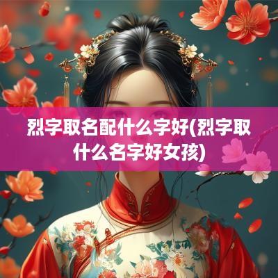 烈字取名配什么字好(烈字取什么名字好女孩)