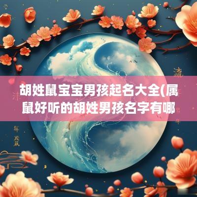 胡姓鼠宝宝男孩起名大全(属鼠好听的胡姓男孩名字有哪些)