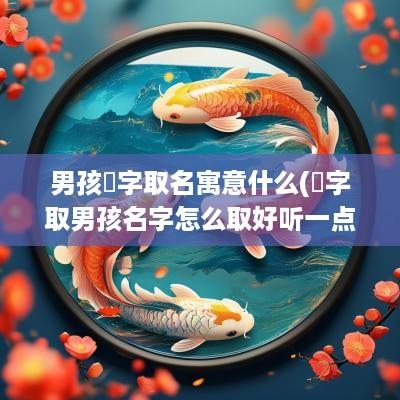 男孩璠字取名寓意什么(璠字取男孩名字怎么取好听一点)