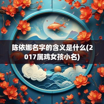 陈依娜名字的含义是什么(2017属鸡女孩小名)