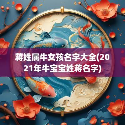 蒋姓属牛女孩名字大全(2025年牛宝宝姓蒋名字)