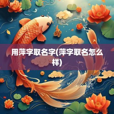 用萍字取名字(萍字取名怎么样)