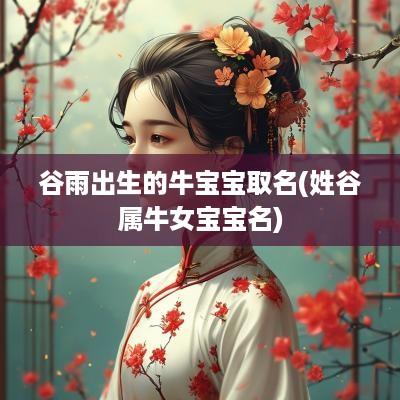 谷雨出生的牛宝宝取名(姓谷属牛女宝宝名)