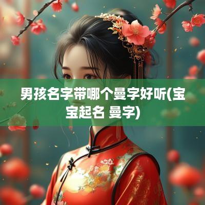 男孩名字带哪个曼字好听(宝宝起名 曼字)