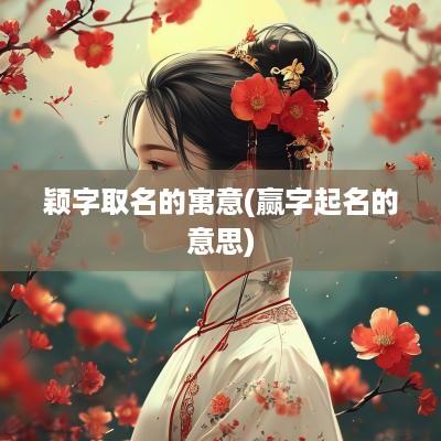 颖字取名的寓意(赢字起名的意思)