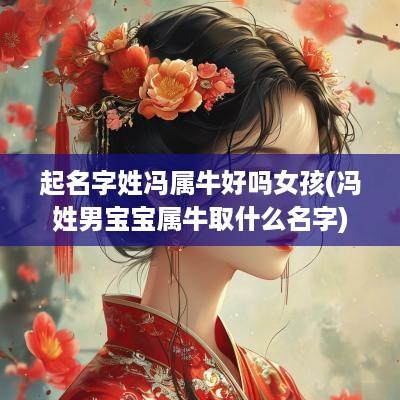 起名字姓冯属牛好吗女孩(冯姓男宝宝属牛取什么名字)