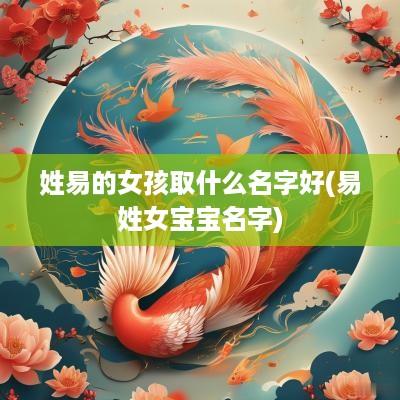 姓易的女孩取什么名字好(易姓女宝宝名字)