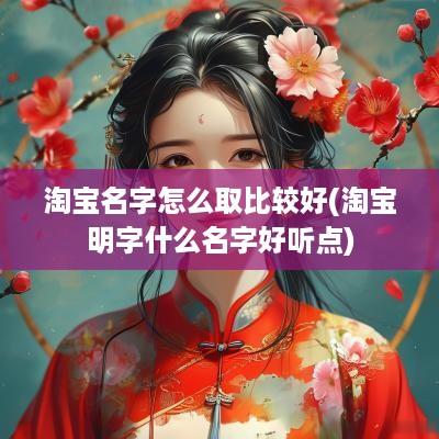 淘宝名字怎么取比较好(淘宝明字什么名字好听点)