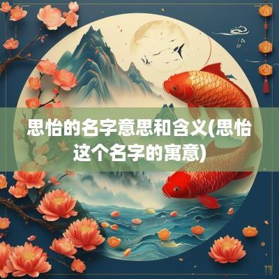 思怡的名字意思和含义(思怡这个名字的寓意)