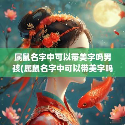 属鼠名字中可以带美字吗男孩(属鼠名字中可以带美字吗女)
