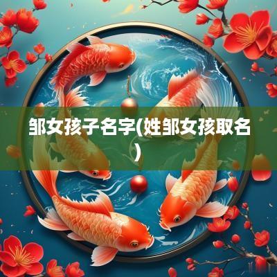 邹女孩子名字(姓邹女孩取名)