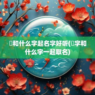 芃和什么字起名字好听(龑字和什么字一起取名)