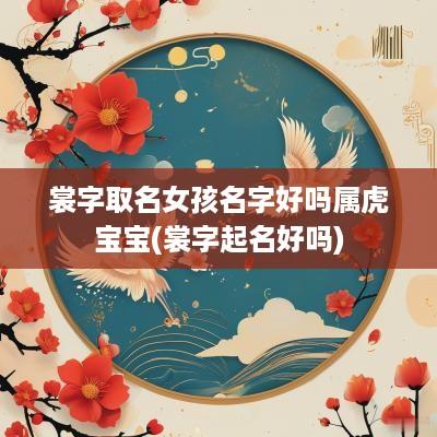 裳字取名女孩名字好吗属虎宝宝(裳字起名好吗)