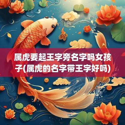 属虎要起王字旁名字吗女孩子(属虎的名字带王字好吗)