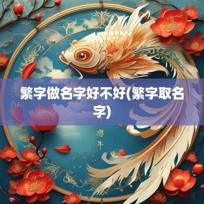 繁字做名字好不好(繁字取名字)