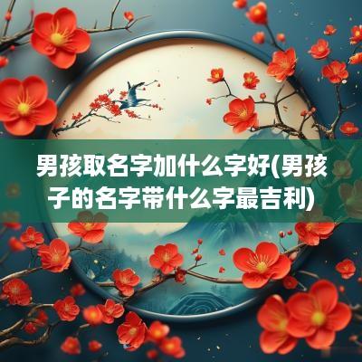 男孩取名字加什么字好(男孩子的名字带什么字最吉利)