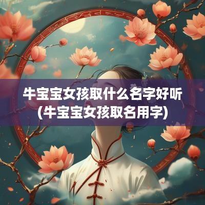 牛宝宝女孩取什么名字好听(牛宝宝女孩取名用字)