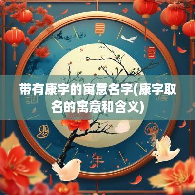 带有康字的寓意名字(康字取名的寓意和含义)