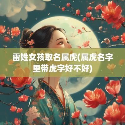 雷姓女孩取名属虎(属虎名字里带虎字好不好)