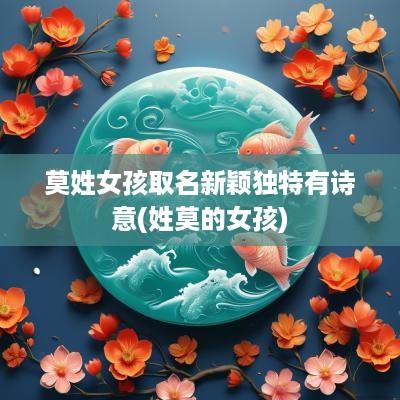 莫姓女孩取名新颖独特有诗意(姓莫的女孩)