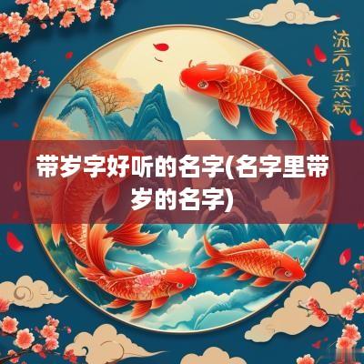 带岁字好听的名字(名字里带岁的名字)