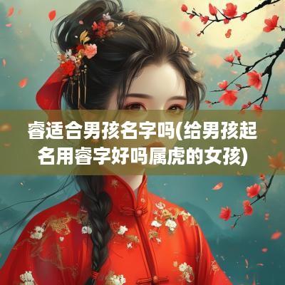 睿适合男孩名字吗(给男孩起名用睿字好吗属虎的女孩)