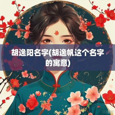胡逸阳名字(胡逸帆这个名字的寓意)