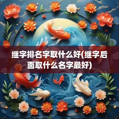继字排名字取什么好(继字后面取什么名字最好)