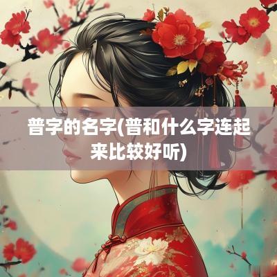 普字的名字(普和什么字连起来比较好听)