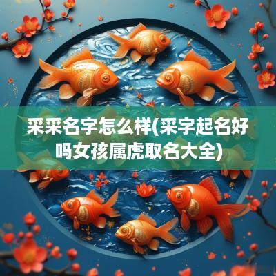 采采名字怎么样(采字起名好吗女孩属虎取名大全)