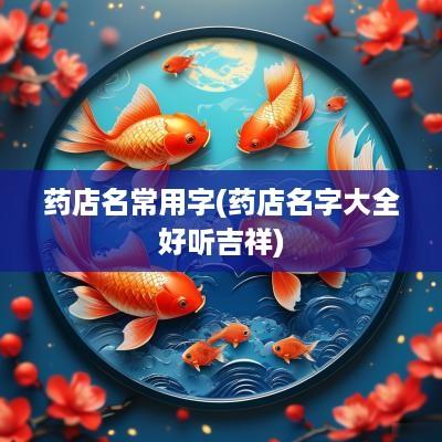 药店名常用字(药店名字大全好听吉祥)