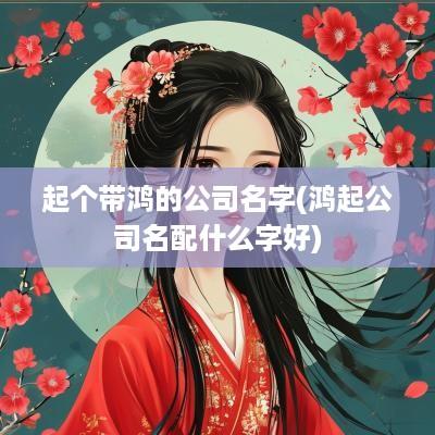 起个带鸿的公司名字(鸿起公司名配什么字好)
